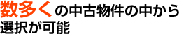 数多くの中古物件の中から選択が可能