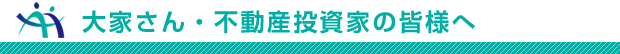 大家さん・不動産投資家の皆様へ