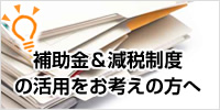 補助金＆減税制度の活用をお考えの方へ