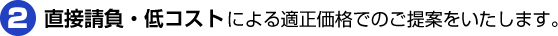 直接請負・低コストによる適正価格でのご提案をいたします。